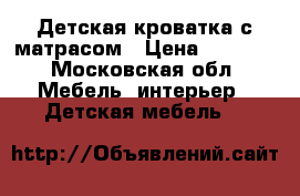 Детская кроватка с матрасом › Цена ­ 5 000 - Московская обл. Мебель, интерьер » Детская мебель   